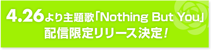 4月26日より主題歌「Nothing But You」配信限定リリース決定！