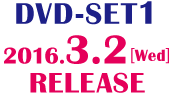 ＜DVD-SET1＞2016.3.2［Wed］RELEASE