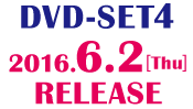 ＜DVD-SET4＞2016.6.2［Thu］RELEASE