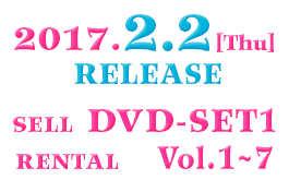 2017.2.2[Thu}RELEASE SELL　DVD–SET1 RENTAL　Vol.1～7