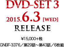 DVD-SET 3 2015.6.3 [wed] RELEASE ¥15,000＋税 GNBF-3376／第29話～第43話／6枚組