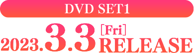 DVD-SET1 2023.3.3［Fri］RELEASE