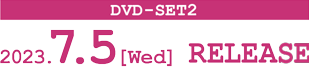 DVD-SET1 2023.7.5［Wed］ RELEASE