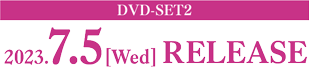 DVD-SET1 2023.7.5［Wed］ RELEASE