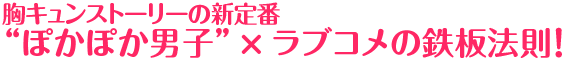 胸キュンストーリーの新定番“ぽかぽか男子”×ラブコメの鉄板法則！