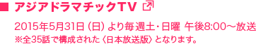 アジアドラマチックTV／2015年5月31日（日）より毎週土・日曜 午後8:00〜放送／※全35話で構成された〈日本放送版〉となります。