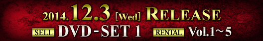 2014.12.3[Wed] RELEASE SELL DVD-SET1 RENTAL Vol.1~5