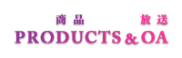 商品&放送　PRODUCTS&OA