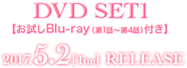 DVD SET1 【お試しBlu-ray（第1話〜第4話）付き】 2017.5.2[Tue] RELEASE