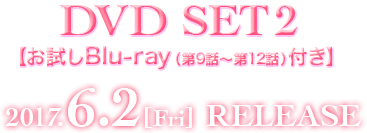 DVD SET2 【お試しBlu-ray（第9話〜第12話）付き】 2017.5.2[Tue] RELEASE