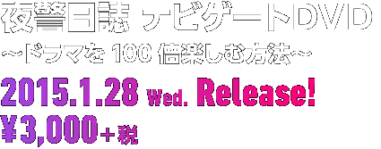 夜警日誌 ナビゲートＤＶＤ 〜ドラマを100倍楽しむ方法〜 2015.1.28 Wed. Release! ¥3,000＋税