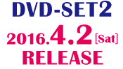 ＜DVD-SET2＞2016.4.2［Sat］RELEASE