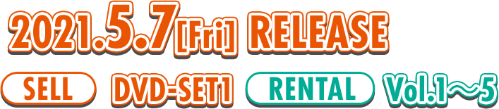 2021.5.7[Fri] RELEASE SELL DVD-SET1 RENTAL Vol.1〜5
