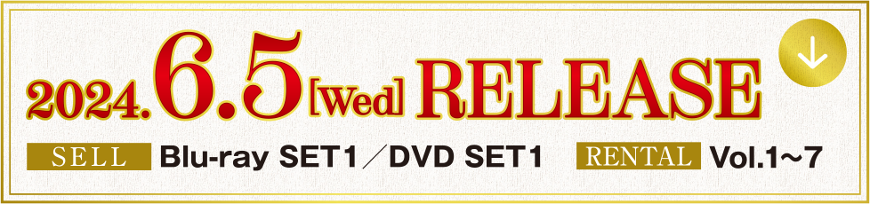 2024.6.5[Wed] RELEASE  SELL Blu-ray/DVD SET1  RENTAL Vol.1～7
