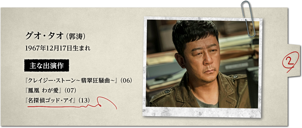 グオ・タオ（郭涛）1967年12月17日生まれ 主な出演作『クレイジー･ストーン～翡翠狂騒曲～』『鳳凰 わが愛』『名探偵ゴッド・アイ』