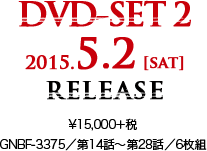 DVD-SET 2 2015.5.2 [sat] RELEASE ¥15,000＋税 GNBF-3375／第14話～第28話／6枚組