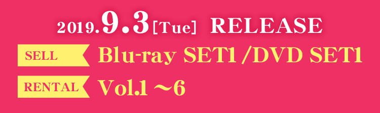 2018.10.2[Tue] RELEASE SELL Blu-ray SET1/DVD SET1 RENTAL Vol.1〜6