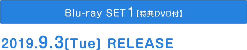 ◆Blu-ray SET1【特典映像DVD付】2019.9.3[Tue] RELEASE