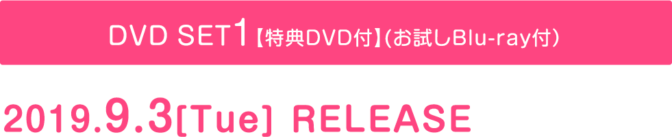 ◆DVD SET1【特典映像DVD付】(お試しBlu-ray付）2019.9.3[Tue] RELEASE