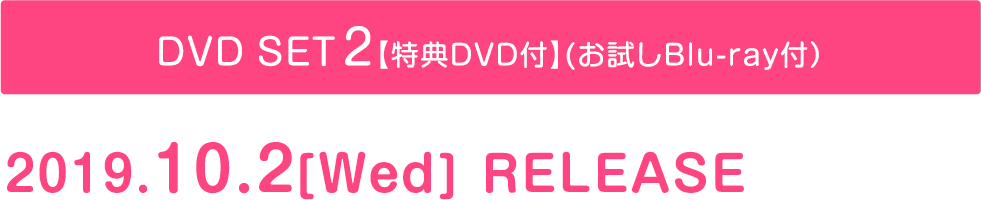 ◆DVD SET2【特典映像DVD付】（お試しBlu-ray付）2019.10.2[Wed] RELEASE