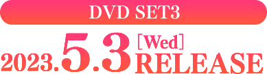 DVD-SET3 2023.5.3［Wed］RELEASE