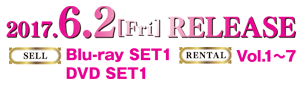 SELL Blu-ray SET1 DVD SET1　RENTAL Vol.1～7　2017.6.2[Fri] RELEASE