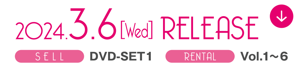 2024.3.6［Wed］ RELEASE　SELL DVD-SET 1　RENTAL vol.1～6