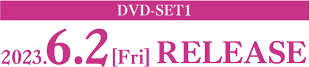DVD-SET1 2023.6.2［Fri］ RELEASE