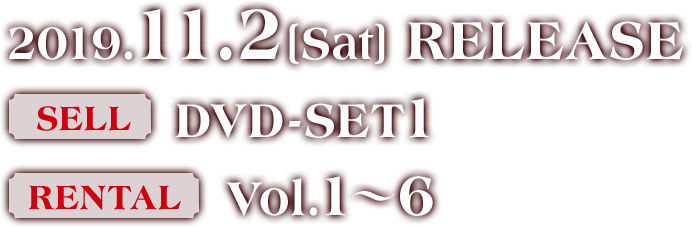 2019.11.2［Sat］DVD RELEASE SELL DVD-SET1  RENTAL Vol.1〜6