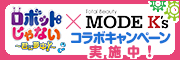 『MODE K’s モードケイズ』×『ロボットじゃない～君に夢中！〜』コラボキャンペーン実施中！