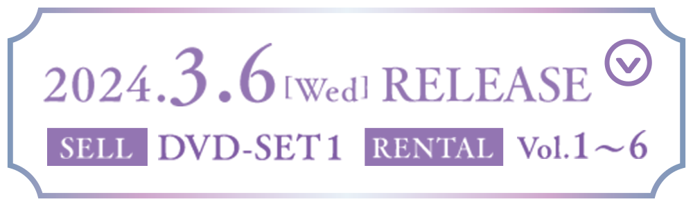 2024.3.6[Wed] RELEASE SELL DVD-SET1 RENTAL Vol.1～6