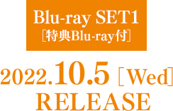 Blu-ray SET1【特典 Blu-ray付】 2022.10.5［Wed］RELEASE