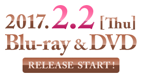 2017.2.2[Tue] Blu-ray&DVD RELEASE START！