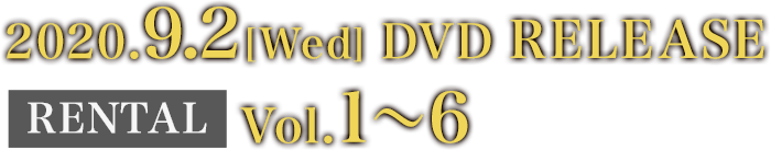 2020.9.2[Wed] DVD RELEASE RENTAL Vol.1～6